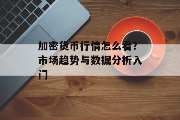 加密货币行情怎么看?市场趋势与数据分析入门