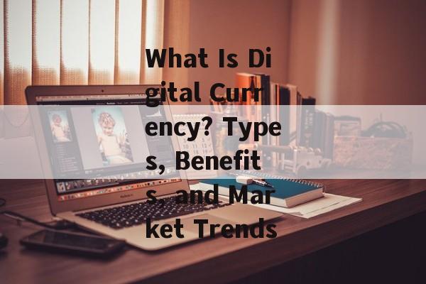 What Is Digital Currency? Types, Benefits, and Market Trends