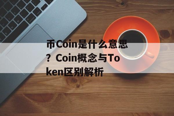 币Coin是什么意思?Coin概念与Token区别解析