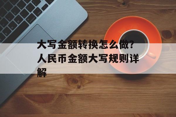 大写金额转换怎么做？人民币金额大写规则详解