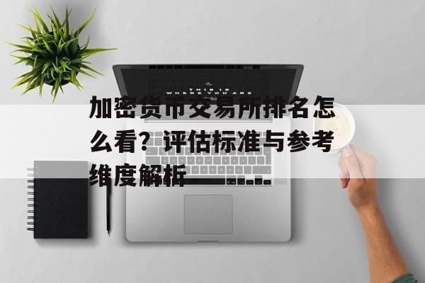 加密货币交易所排名怎么看?评估标准与参考维度解析