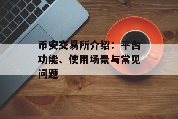 币安交易所介绍:平台功能、使用场景与常见问题