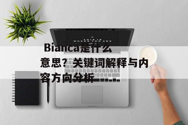 Bianca是什么意思?关键词解释与内容方向分析