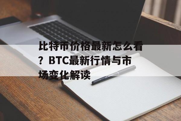 比特币价格最新怎么看?BTC最新行情与市场变化解读