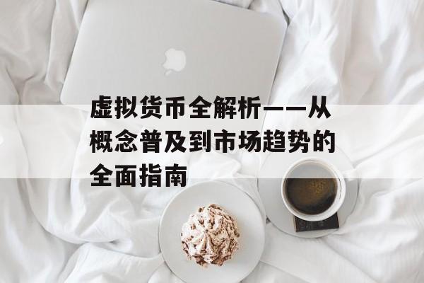 虚拟货币全解析——从概念普及到市场趋势的全面指南