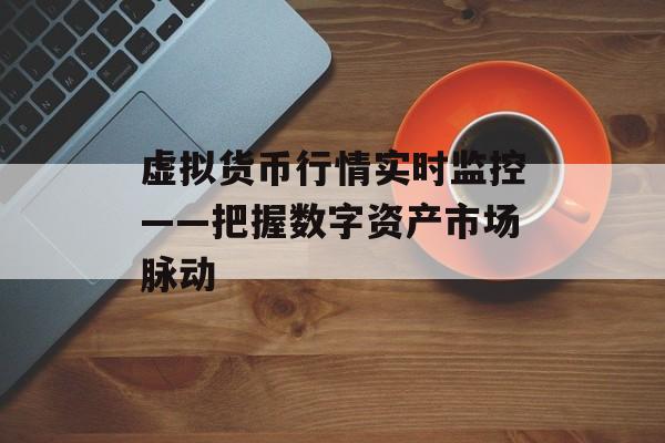 虚拟货币行情实时监控——把握数字资产市场脉动