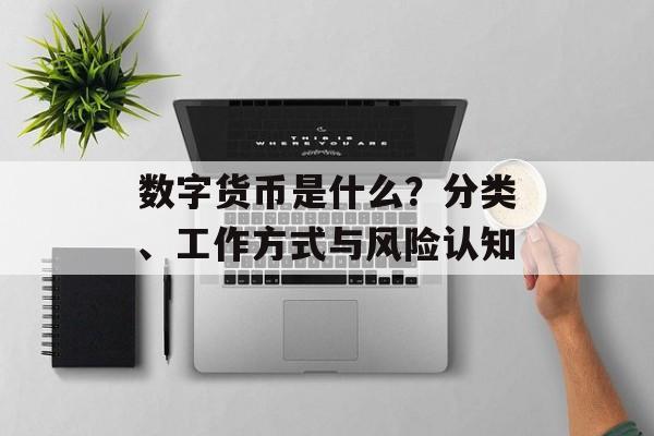 数字货币是什么?分类、工作方式与风险认知