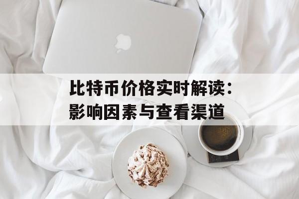 比特币价格实时解读：影响因素与查看渠道