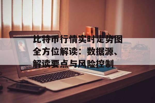 比特币行情实时走势图全方位解读：数据源、解读要点与风险控制