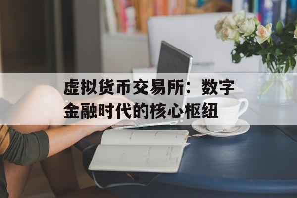 虚拟货币交易所:数字金融时代的核心枢纽