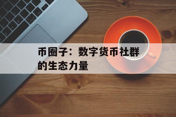 币圈子:数字货币社群的生态力量