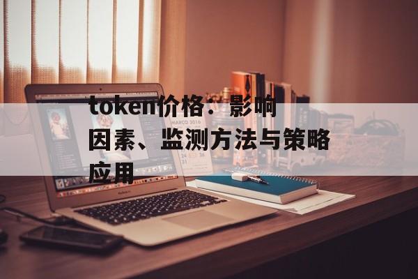 token价格:影响因素、监测方法与策略应用