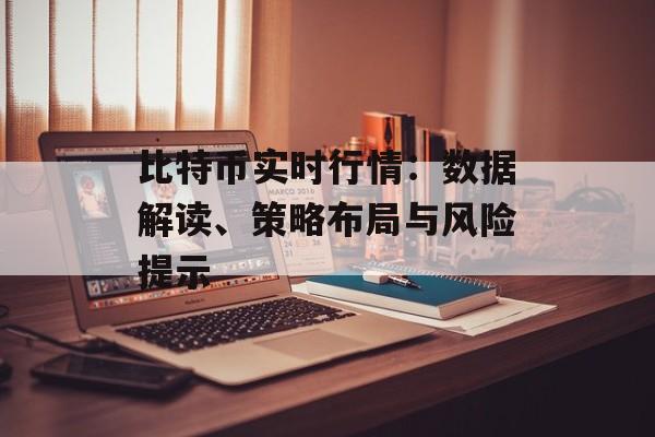 比特币实时行情：数据解读、策略布局与风险提示