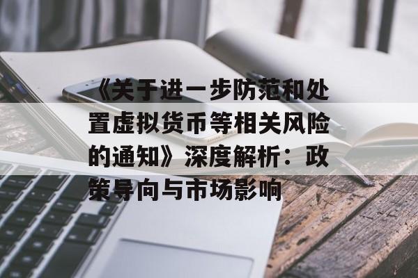 《关于进一步防范和处置虚拟货币等相关风险的通知》深度解析：政策导向与市场影响