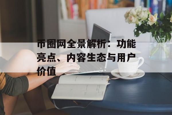 币圈网全景解析：功能亮点、内容生态与用户价值