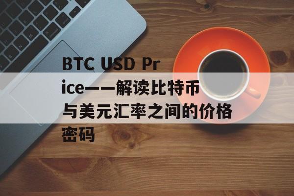 BTC USD Price——解读比特币与美元汇率之间的价格密码