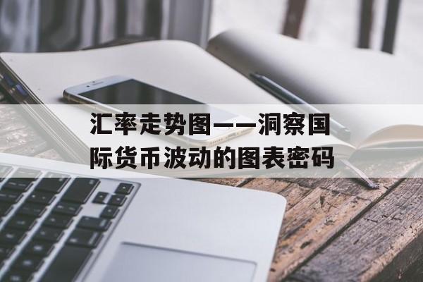 汇率走势图——洞察国际货币波动的图表密码