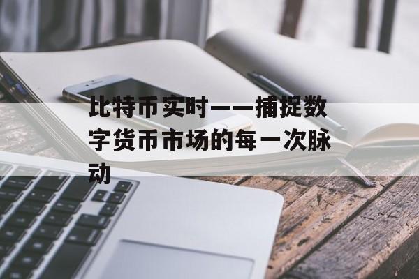 比特币实时——捕捉数字货币市场的每一次脉动