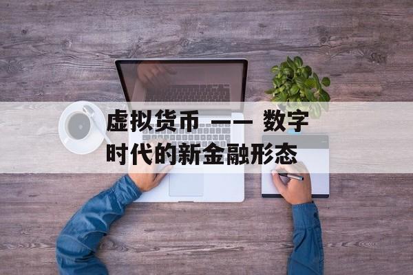 虚拟货币 —— 数字时代的新金融形态