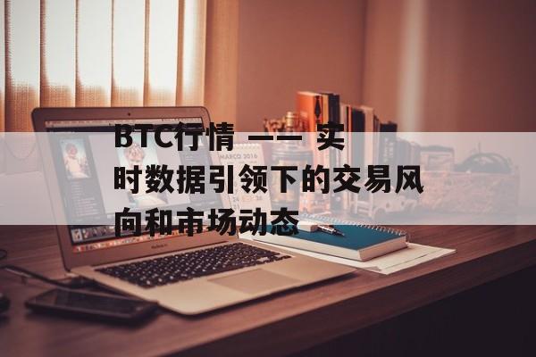 BTC行情 —— 实时数据引领下的交易风向和市场动态