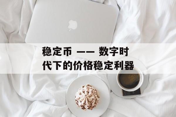 稳定币 —— 数字时代下的价格稳定利器