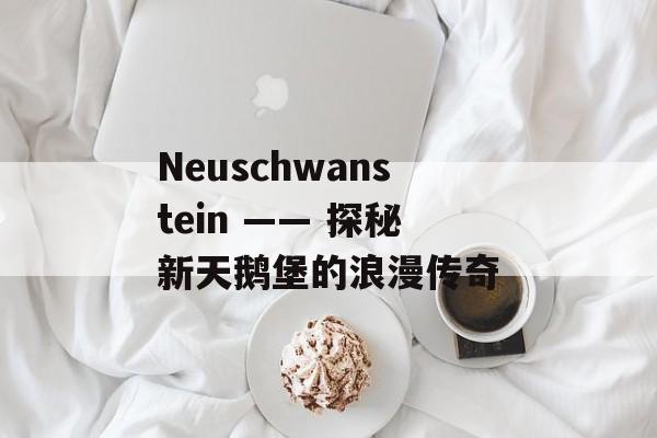 Neuschwanstein —— 探秘新天鹅堡的浪漫传奇