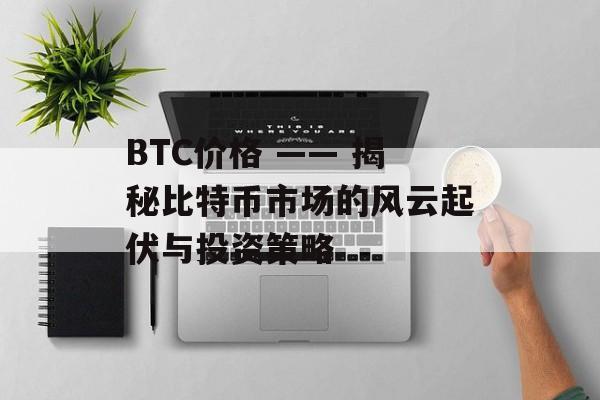 BTC价格 —— 揭秘比特币市场的风云起伏与投资策略