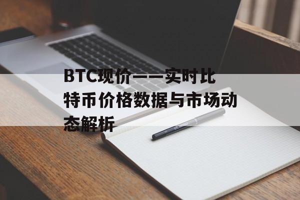 BTC现价——实时比特币价格数据与市场动态解析