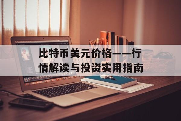 比特币美元价格——行情解读与投资实用指南