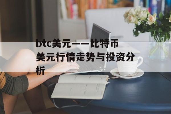 btc美元——比特币美元行情走势与投资分析