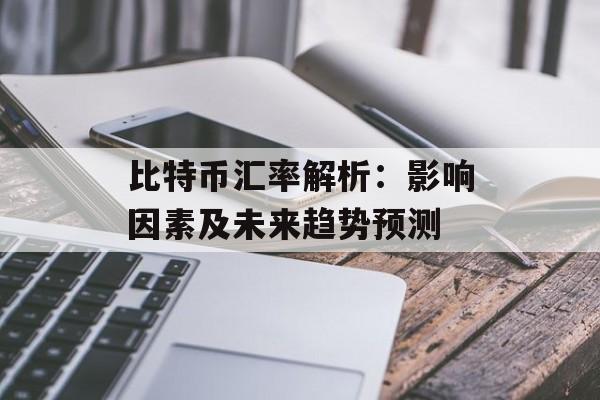 比特币汇率解析：影响因素及未来趋势预测
