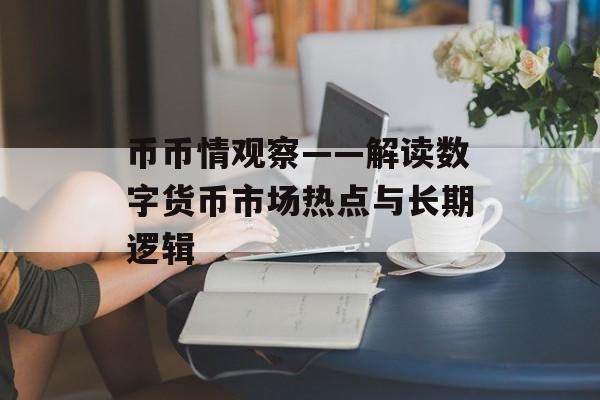 币币情观察——解读数字货币市场热点与长期逻辑