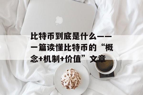 比特币到底是什么——一篇读懂比特币的“概念+机制+价值”文章