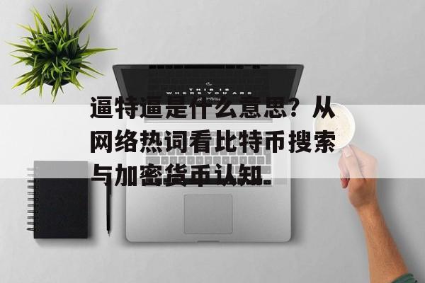 逼特逼是什么意思？从网络热词看比特币搜索与加密货币认知