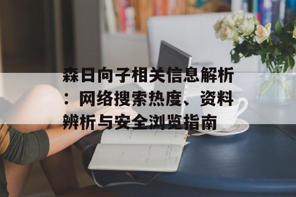 森日向子相关信息解析：网络搜索热度、资料辨析与安全浏览指南