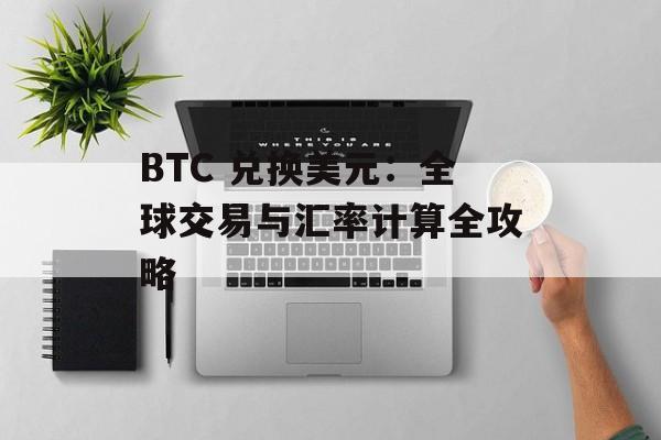 BTC 兑换美元：全球交易与汇率计算全攻略