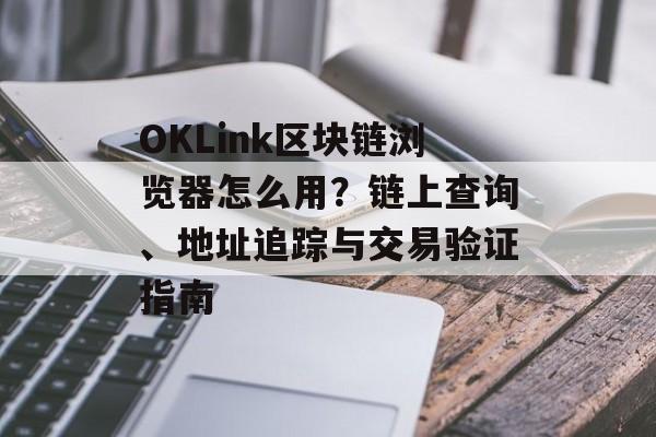 OKLink区块链浏览器怎么用？链上查询、地址追踪与交易验证指南