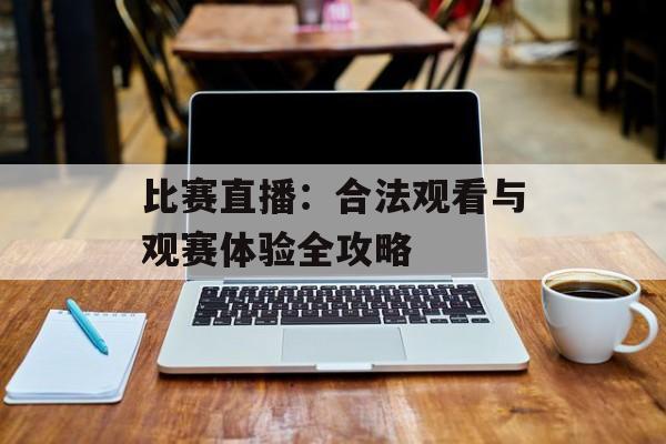 比赛直播：合法观看与观赛体验全攻略