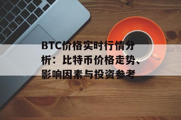 BTC价格实时行情分析：比特币价格走势、影响因素与投资参考