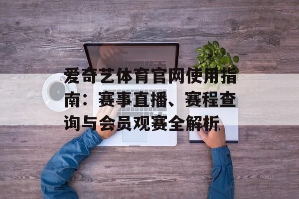 爱奇艺体育官网使用指南：赛事直播、赛程查询与会员观赛全解析