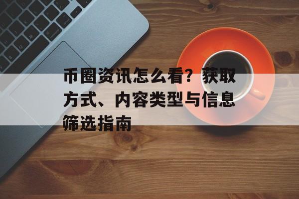 币圈资讯怎么看？获取方式、内容类型与信息筛选指南